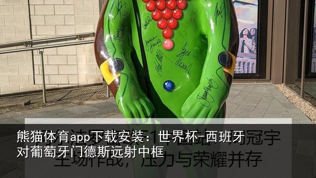熊猫体育app下载安装：世界杯-西班牙对葡萄牙门德斯远射中框