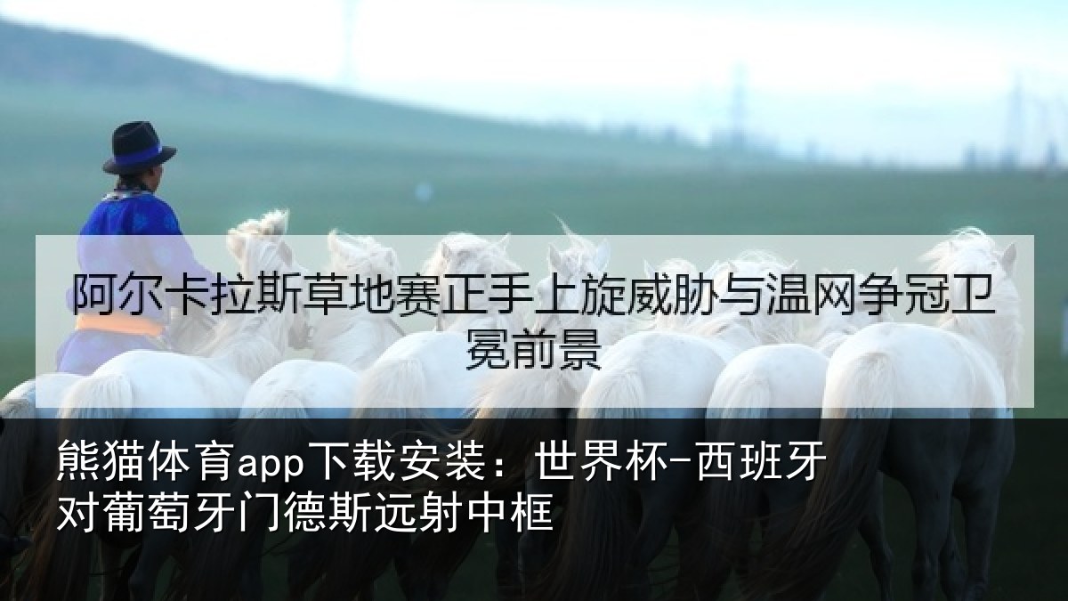 熊猫体育app下载安装：世界杯-西班牙对葡萄牙门德斯远射中框
