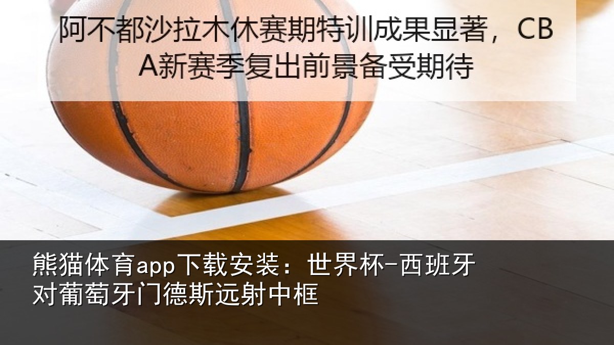 熊猫体育app下载安装：世界杯-西班牙对葡萄牙门德斯远射中框